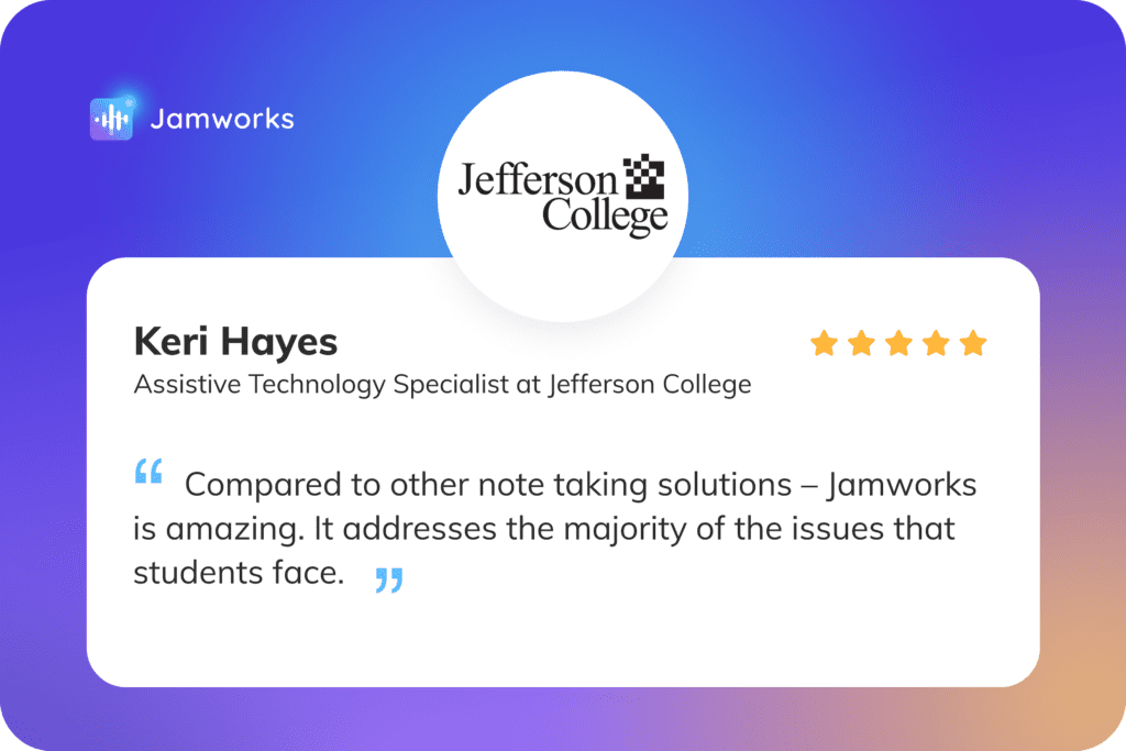 A Jamworks testimonial fro mKeri Hayes of Jefferson College which reads: "Compared to other note taking solutions- Jamworks is amazing. It addresses the majority of the issues that students face."